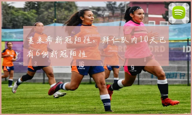 基米希新冠阳性，拜仁队内10天已有6例新冠阳性