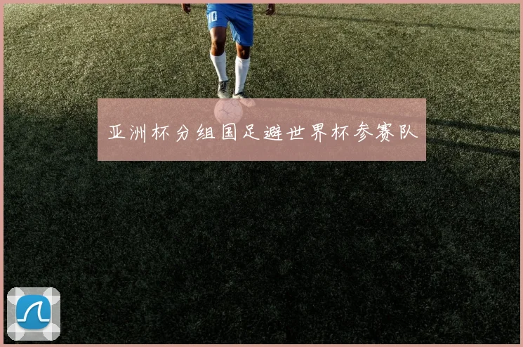 亚洲杯分组国足避世界杯参赛队