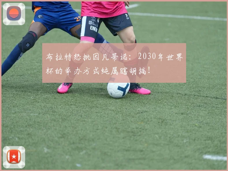 布拉特怒批因凡蒂诺：2030年世界杯的举办方式纯属瞎胡搞！