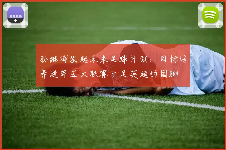 孙继海发起未来足球计划，目标培养进军五大联赛立足英超的国脚