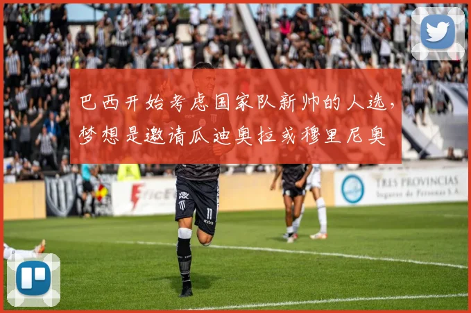 巴西开始考虑国家队新帅的人选，梦想是邀请瓜迪奥拉或穆里尼奥