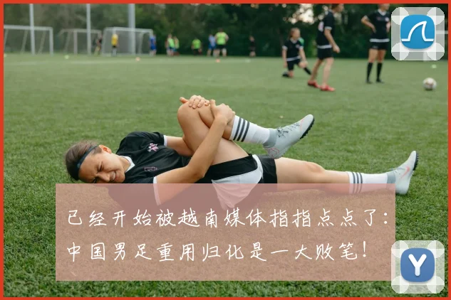 已经开始被越南媒体指指点点了：中国男足重用归化是一大败笔！