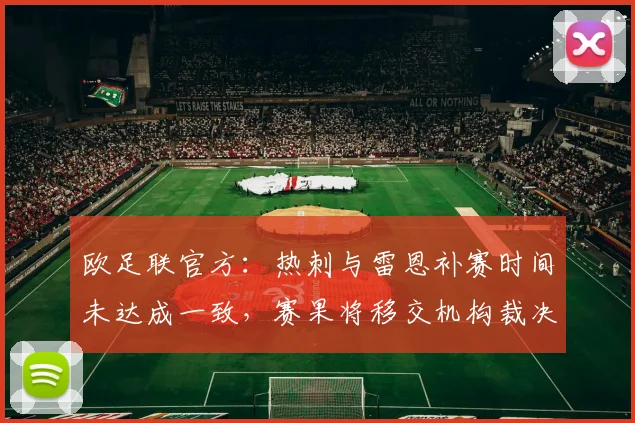 欧足联官方：热刺与雷恩补赛时间未达成一致，赛果将移交机构裁决