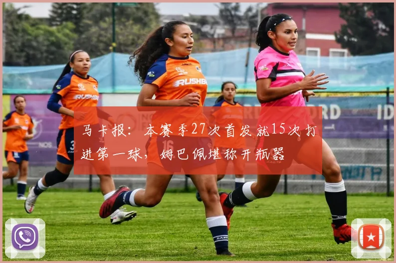 马卡报：本赛季27次首发就15次打进第一球，姆巴佩堪称开瓶器