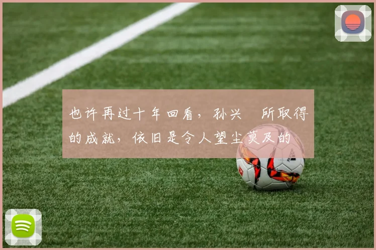 也许再过十年回看，孙兴慜所取得的成就，依旧是令人望尘莫及的