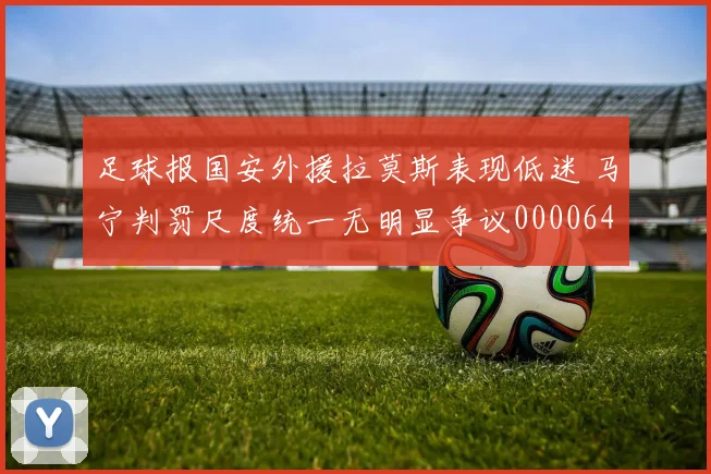 足球报国安外援拉莫斯表现低迷 马宁判罚尺度统一无明显争议0000644