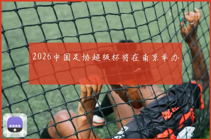 2026中国足协超级杯将在南京举办