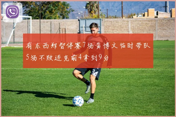 有东西郑智停赛7场黄博文临时带队5场不败连克前4拿到9分
