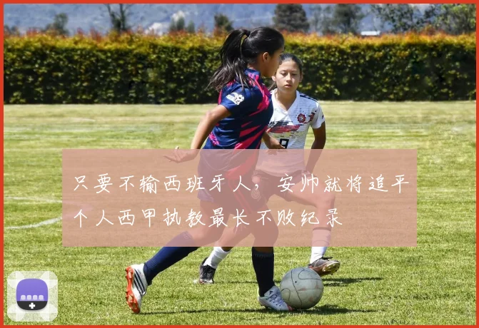 只要不输西班牙人，安帅就将追平个人西甲执教最长不败纪录